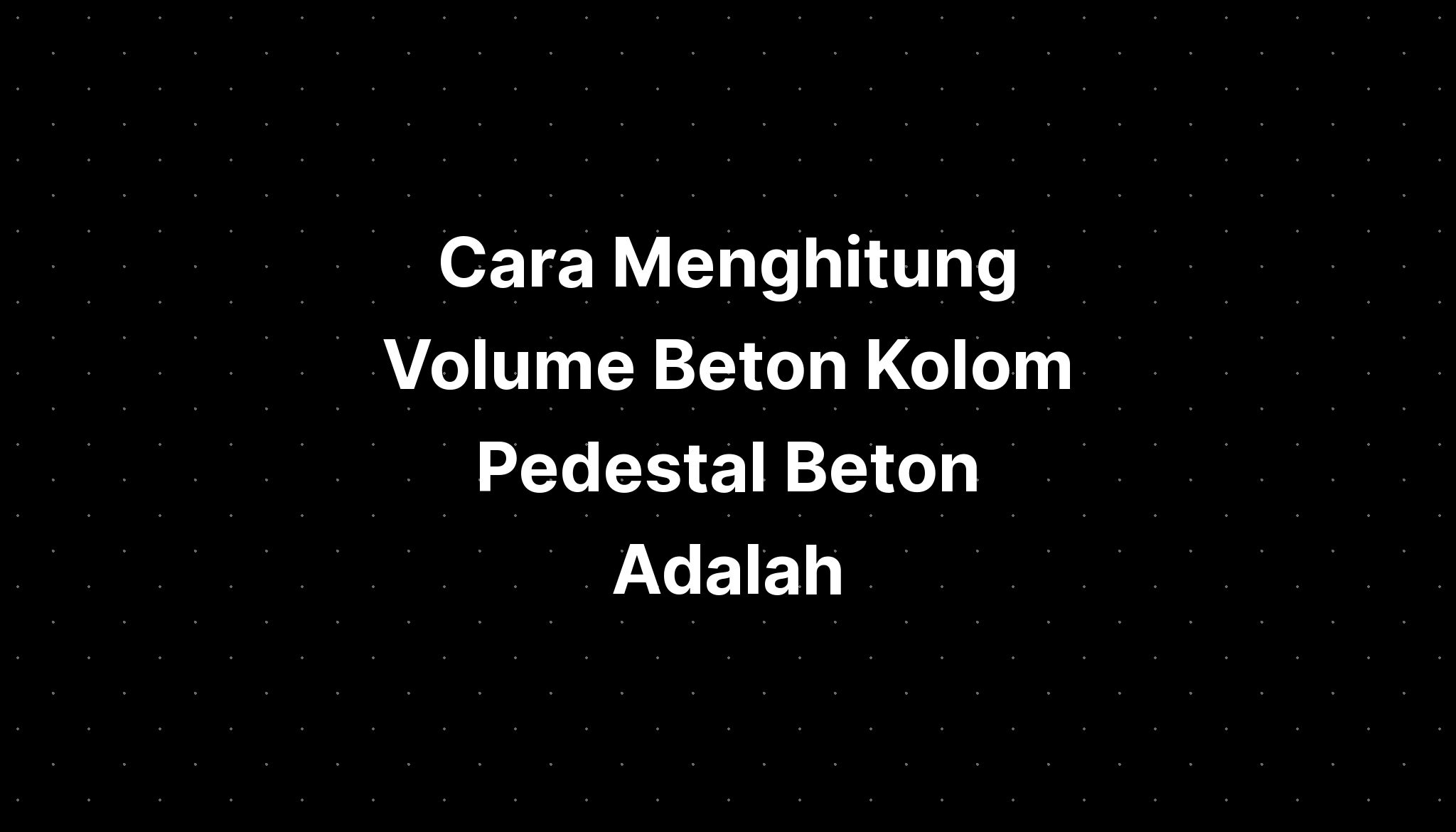 Cara Menghitung Volume Beton Kolom Pedestal Beton Adalah IMAGESEE